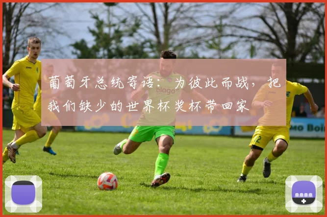 葡萄牙总统寄语：为彼此而战，把我们缺少的世界杯奖杯带回家