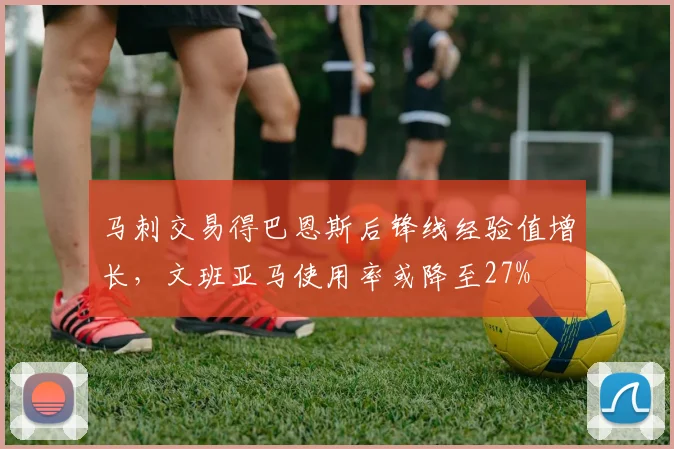 马刺交易得巴恩斯后锋线经验值增长,文班亚马使用率或降至27%